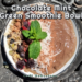 Chocolate Mint Green Smoothie Bowl