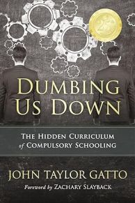 Dumbing Us Down The Hidden Curriculum of Compulsory Schooling by John Taylor Gatto