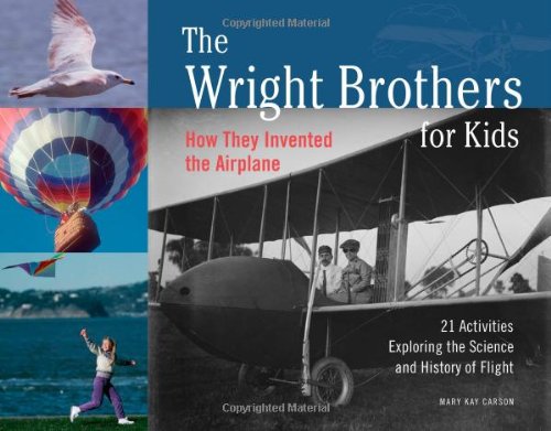 The Wright Brothers for Kids: How They Invented the Airplane with 21 Activities Exploring the Science and History of Flight, by Mary Kay Carson